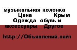 музыкальная колонка Atlanta › Цена ­ 1 000 - Крым Одежда, обувь и аксессуары » Другое   